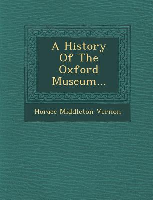 A History of the Oxford Museum... - Vernon, Horace Middleton