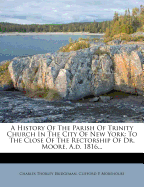 A History of the Parish of Trinity Church in the City of New York: To the Close of the Rectorship of Dr. Moore, A.D. 1816