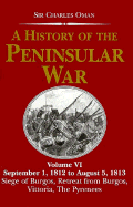 A History of the Peninsular War: September 1, 1812-August 5, 1813: The Siege of Burgos, the Retreat from Burgos, the Campaign of Vittoria, the Battles of the Pyrenees - Oman, Charles, Sir