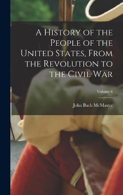 A History of the People of the United States, From the Revolution to the Civil War; Volume 6 - McMaster, John Bach