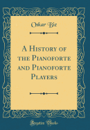 A History of the Pianoforte and Pianoforte Players (Classic Reprint)