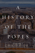 A History of the Popes: Volume I: Origins to the Middle Ages