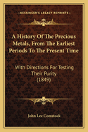 A History of the Precious Metals, from the Earliest Periods to the Present Time: With Directions for Testing Their Purity (1849)