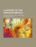 A History of the Precious Metals; From the Earliest Times to the Present