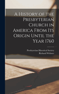 A History of the Presbyterian Church in America From its Origin Until the Year 1760