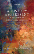 A History of the Present: A Biography of Indian South Africans, 1990-2019