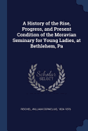 A History of the Rise, Progress, and Present Condition of the Moravian Seminary for Young Ladies, at Bethlehem, Pa