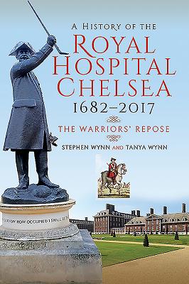 A History of the Royal Hospital Chelsea 1682-2017: The Warriors' Repose - Wynn, Stephen, and Wynn, Tanya