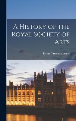 A History of the Royal Society of Arts - Wood, Henry Trueman