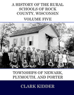 A History of the Rural Schools of Rock County, Wisconsin: Townships of Newark, Plymouth, and Porter