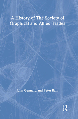 A History of the Society of Graphical and Allied Trades - Bain, Peter, and Gennard, John