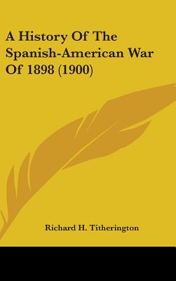 A History Of The Spanish-American War Of 1898 (1900) - Titherington, Richard H