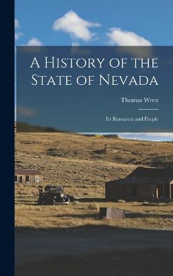 A History of the State of Nevada: Its Resources and People - Wren, Thomas