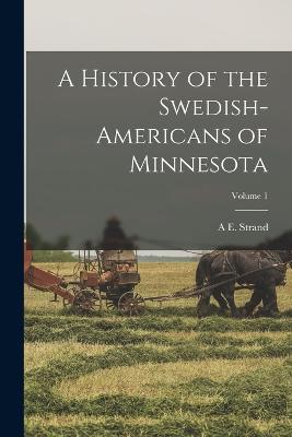 A History of the Swedish-Americans of Minnesota; Volume 1 - Strand, A E