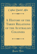 A History of the Tariff Relations of the Australian Colonies (Classic Reprint)