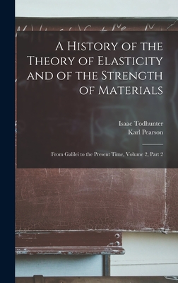 A History of the Theory of Elasticity and of the Strength of Materials: From Galilei to the Present Time, Volume 2, part 2 - Pearson, Karl, and Todhunter, Isaac