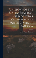 A History of the Unitas Fratrum, Or Moravian Church, in the United States of America