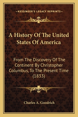 A History Of The United States Of America: From The Discovery Of The Continent By Christopher Columbus, To The Present Time (1833) - Goodrich, Charles A