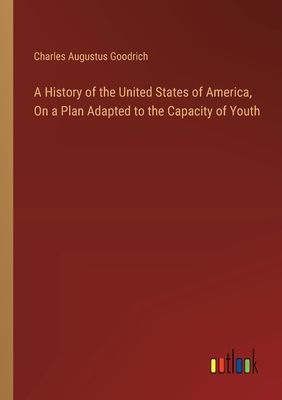 A History of the United States of America, On a Plan Adapted to the Capacity of Youth - Goodrich, Charles Augustus