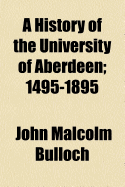 A History of the University of Aberdeen: 1495-1895 - Bulloch, John Malcolm