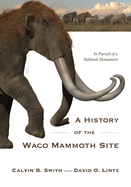 A History of the Waco Mammoth Site: In Pursuit of a National Monument