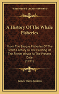 A History of the Whale Fisheries: From the Basque Fisheries of the Tenth Century to the Hunting of the Finner Whale at the Present Date (1921)