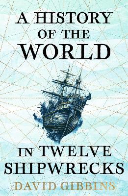 A History of the World in Twelve Shipwrecks - Gibbins, David