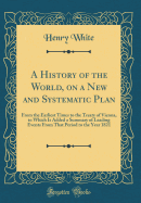 A History of the World, on a New and Systematic Plan: From the Earliest Times to the Treaty of Vienna, to Which Is Added a Summary of Leading Events from That Period to the Year 1821 (Classic Reprint)