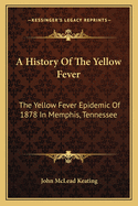 A History of the Yellow Fever: The Yellow Fever Epidemic of 1878 in Memphis, Tennessee