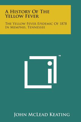 A History of the Yellow Fever: The Yellow Fever Epidemic of 1878 in Memphis, Tennessee - Keating, John McLead