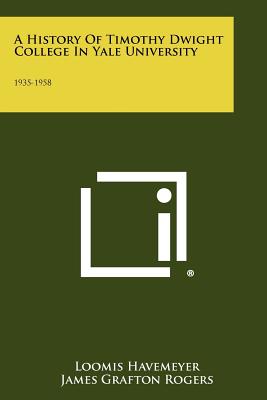 A History Of Timothy Dwight College In Yale University: 1935-1958 - Havemeyer, Loomis, and Rogers, James Grafton, and Godley, Frederick a