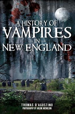 A History of Vampires in New England - D'Agostino, Thomas, and Nicholson, Arlene (Photographer)
