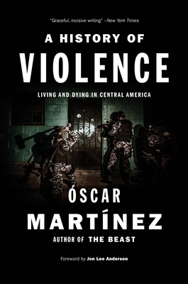 A History of Violence: Living and Dying in Central America - Martinez, Oscar, and Anderson, Jon Lee (Foreword by), and Washington, John B (Translated by)