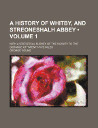 A History of Whitby, and Streoneshalh Abbey (Volume 1); With a Statistical Survey of the Vicinity to the Distance of Twenty-Five Miles