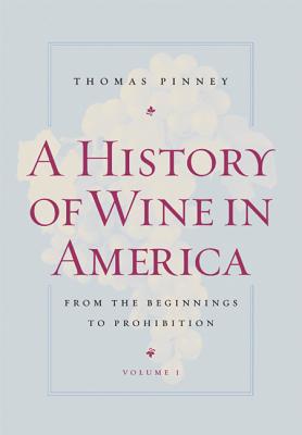 A History of Wine in America, Volume 1: From the Beginnings to Prohibition - Pinney, Thomas