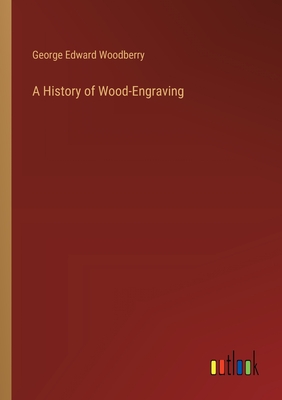 A History of Wood-Engraving - Woodberry, George Edward