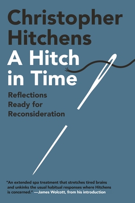 A Hitch in Time: Reflections Ready for Reconsideration - Hitchens, Christopher, and Wolcott, James (Introduction by)