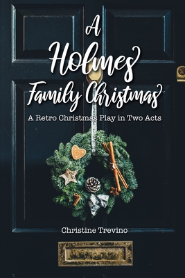 A Holmes Family Christmas: A Retro Christmas Play in Two Acts - Trevino, Christine