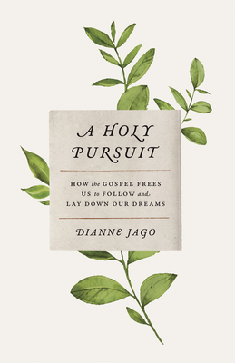 A Holy Pursuit: How the Gospel Frees Us to Follow and Lay Down Our Dreams - Jago, Dianne