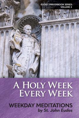 A Holy Week Every Week: Weekday Meditations by St. John Eudes - Heart of Home (Editor), and Merton, Thomas (Translated by), and Eudes, John