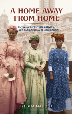 A Home Away from Home: Mutual Aid, Political Activism, and Caribbean American Identity - Maddox, Tyesha