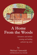 A Home from the Woods: Adventures and Methods Restoring and Building Authentic Log Cabins