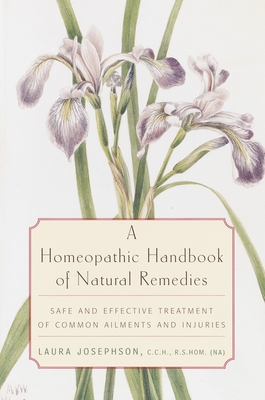 A Homeopathic Handbook of Natural Remedies: Safe and Effective Treatment of Common Ailments and Injuries - Josephson, Laura