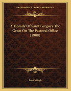A Homily Of Saint Gregory The Great On The Pastoral Office (1908)
