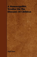 A Homoeopathic Treatise on the Diseases of Children - Teste, Alph