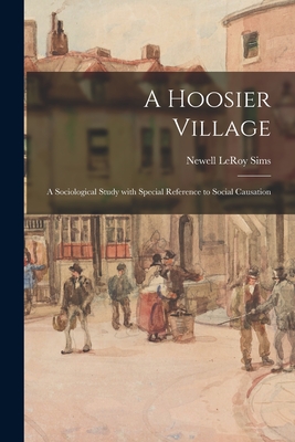 A Hoosier Village: a Sociological Study With Special Reference to Social Causation - Sims, Newell Leroy 1878-