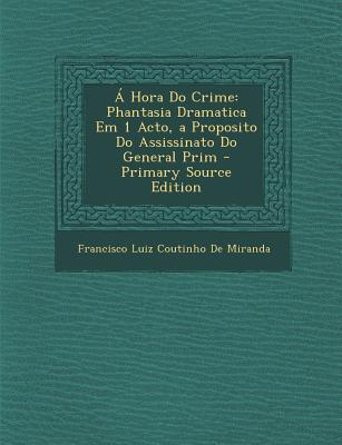 A Hora Do Crime: Phantasia Dramatica Em 1 Acto, a Proposito Do Assissinato Do General Prim - De Miranda, Francisco Luiz Coutinho