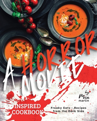 A Horror Movie Inspired Cookbook: Freaky Eats - Recipes from the Dark Side - Martin, Mia