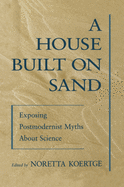 A House Built on Sand: Exposing Postmodernist Myths about Science