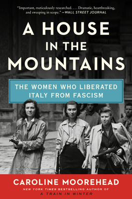 A House in the Mountains: The Women Who Liberated Italy from Fascism - Moorehead, Caroline
